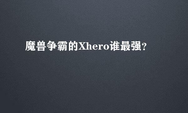 魔兽争霸的Xhero谁最强？