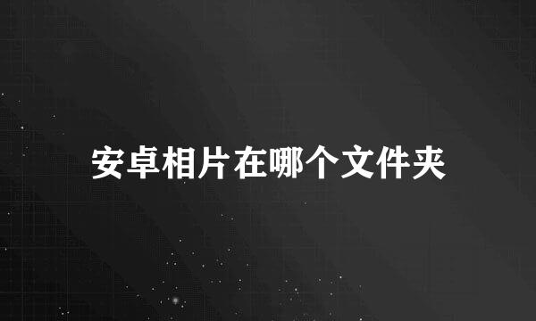 安卓相片在哪个文件夹