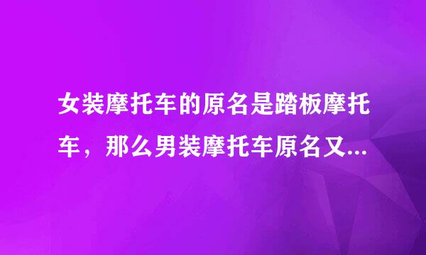 女装摩托车的原名是踏板摩托车，那么男装摩托车原名又叫什么摩托车（如图）？