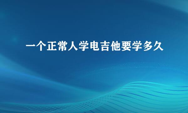 一个正常人学电吉他要学多久