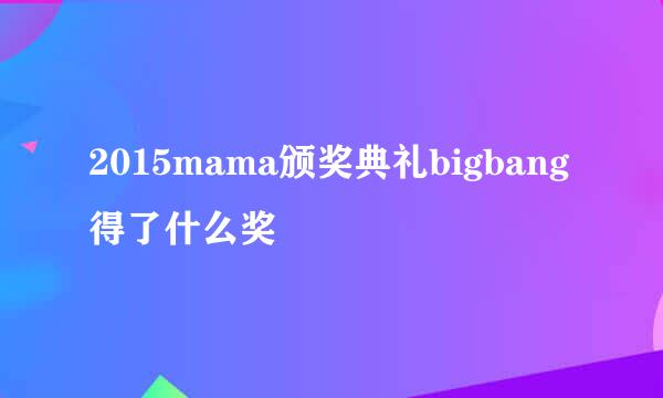 2015mama颁奖典礼bigbang得了什么奖