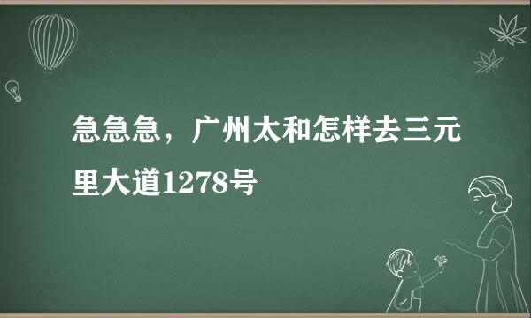 急急急，广州太和怎样去三元里大道1278号