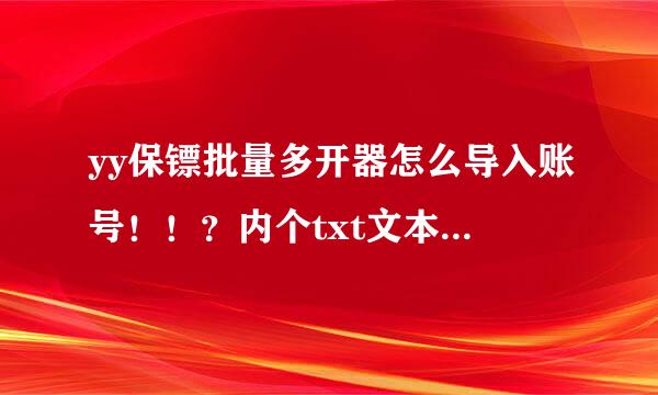 yy保镖批量多开器怎么导入账号！！？内个txt文本是怎么弄啊？？