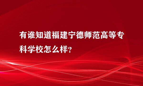 有谁知道福建宁德师范高等专科学校怎么样？