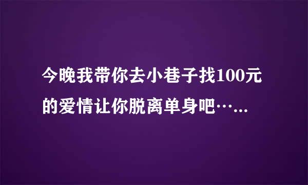 今晚我带你去小巷子找100元的爱情让你脱离单身吧…如何回复对方？