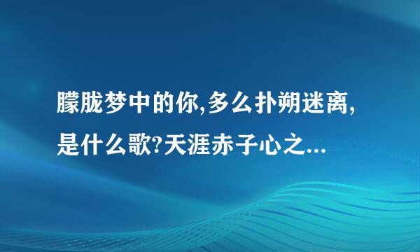 朦胧梦中的你,多么扑朔迷离,是什么歌?天涯赤子心之团圆的片尾曲是什么？？