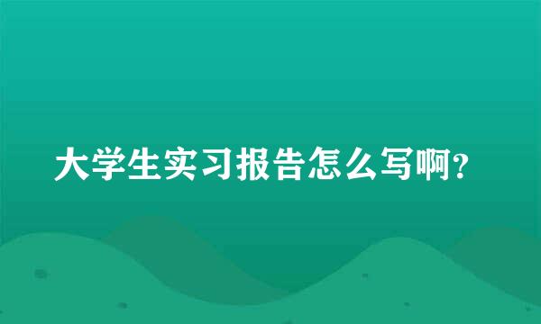 大学生实习报告怎么写啊？