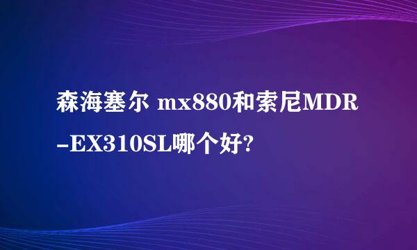 森海塞尔 mx880和索尼MDR-EX310SL哪个好?