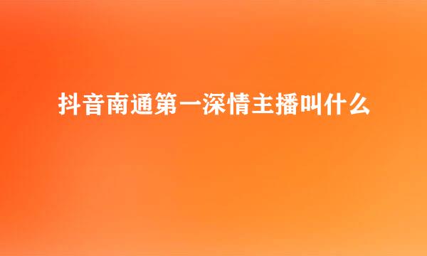 抖音南通第一深情主播叫什么