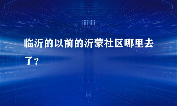 临沂的以前的沂蒙社区哪里去了？