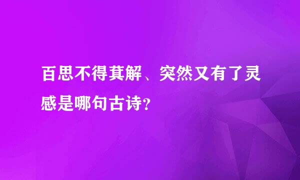 百思不得萁解、突然又有了灵感是哪句古诗？