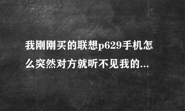 我刚刚买的联想p629手机怎么突然对方就听不见我的声音了如题 谢谢了