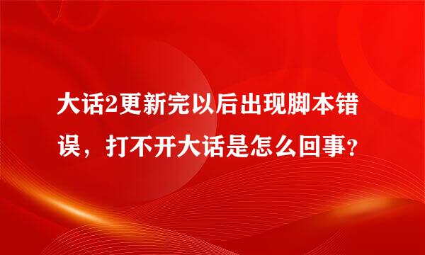 大话2更新完以后出现脚本错误，打不开大话是怎么回事？