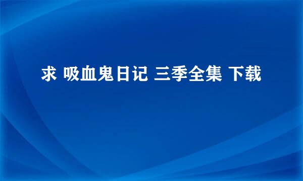 求 吸血鬼日记 三季全集 下载