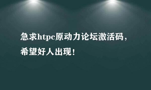 急求htpc原动力论坛激活码，希望好人出现！