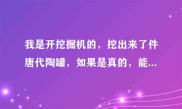 我是开挖掘机的，挖出来了件唐代陶罐，如果是真的，能值多少钱？