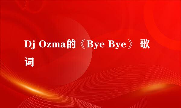 Dj Ozma的《Bye Bye》 歌词