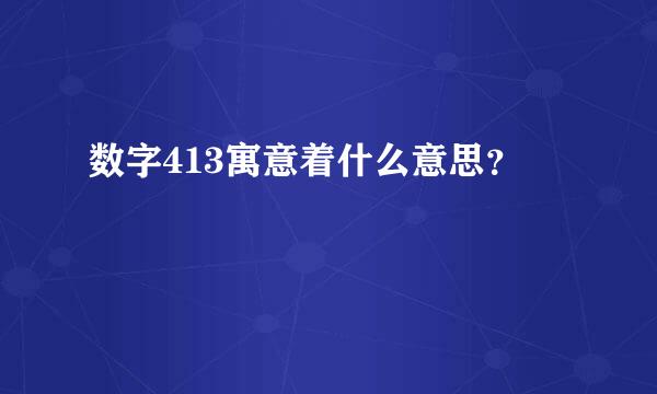 数字413寓意着什么意思？