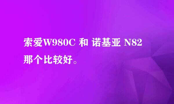 索爱W980C 和 诺基亚 N82 那个比较好。