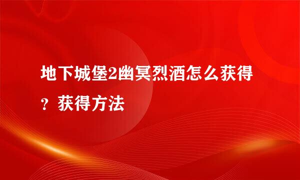 地下城堡2幽冥烈酒怎么获得？获得方法