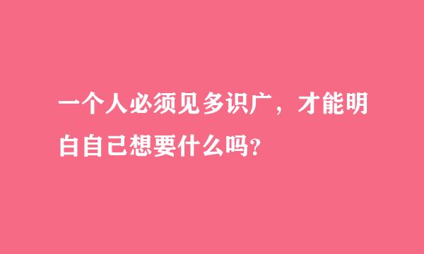 一个人必须见多识广，才能明白自己想要什么吗？