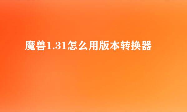 魔兽1.31怎么用版本转换器