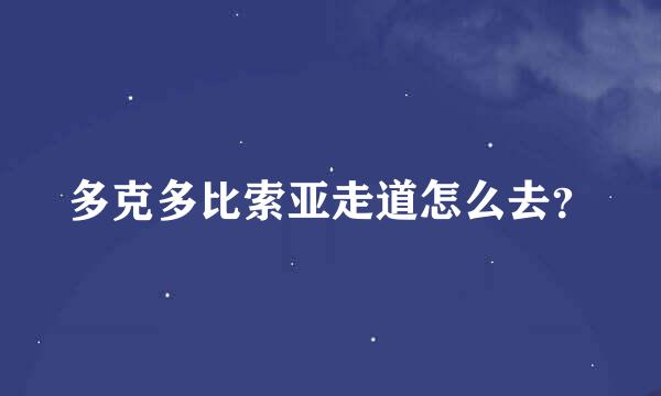 多克多比索亚走道怎么去？