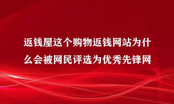 返钱屋这个购物返钱网站为什么会被网民评选为优秀先锋网