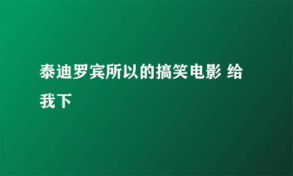 泰迪罗宾所以的搞笑电影 给我下