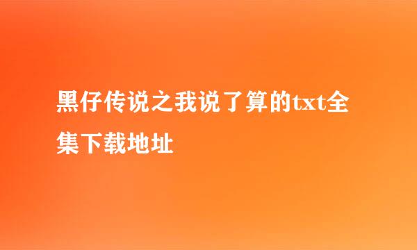 黑仔传说之我说了算的txt全集下载地址