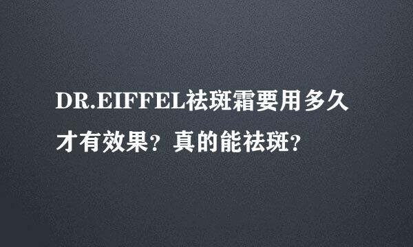 DR.EIFFEL祛斑霜要用多久才有效果？真的能祛斑？