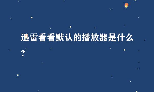 迅雷看看默认的播放器是什么？