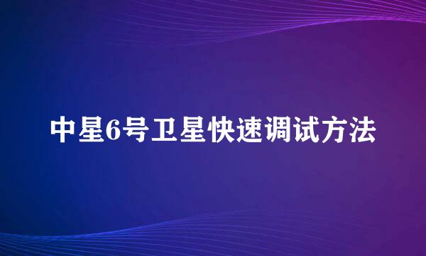 中星6号卫星快速调试方法