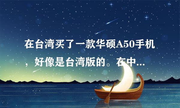 在台湾买了一款华硕A50手机，好像是台湾版的。在中国怎么用啊？