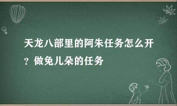 天龙八部里的阿朱任务怎么开？做兔儿朵的任务