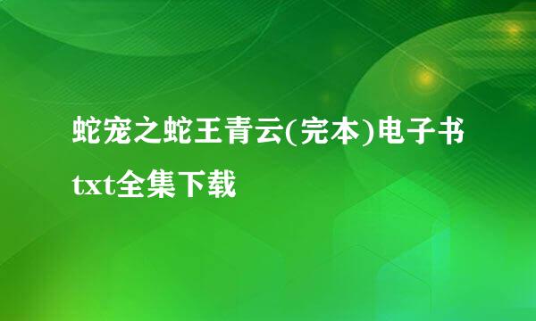 蛇宠之蛇王青云(完本)电子书txt全集下载