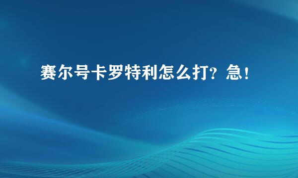 赛尔号卡罗特利怎么打？急！