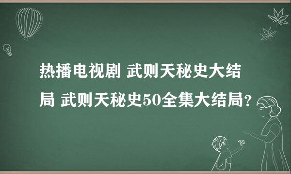 热播电视剧 武则天秘史大结局 武则天秘史50全集大结局？