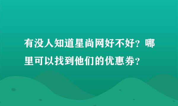 有没人知道星尚网好不好？哪里可以找到他们的优惠券？