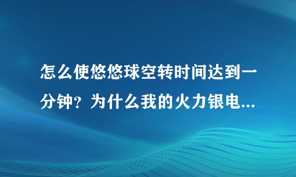 怎么使悠悠球空转时间达到一分钟？为什么我的火力银电S只能转10秒，而包装上写的时间长达5分钟？