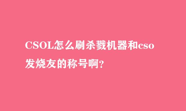 CSOL怎么刷杀戮机器和cso发烧友的称号啊？