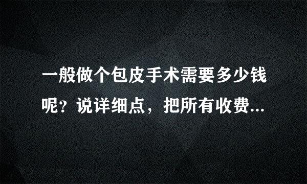 一般做个包皮手术需要多少钱呢？说详细点，把所有收费都算上，大概需要多少？