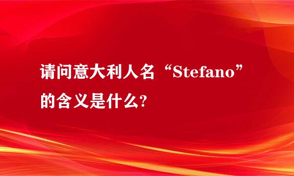 请问意大利人名“Stefano”的含义是什么?