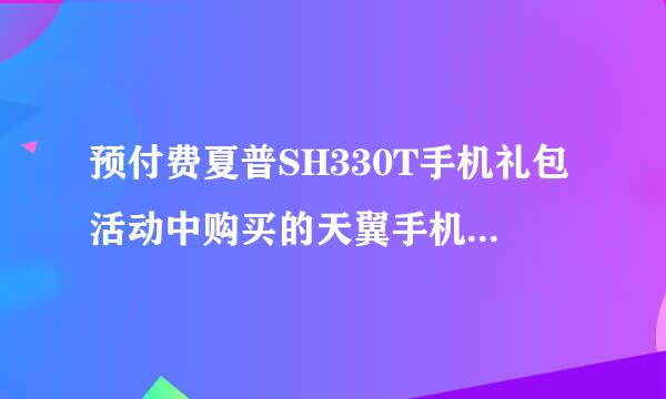 预付费夏普SH330T手机礼包活动中购买的天翼手机出了问题如何保修？