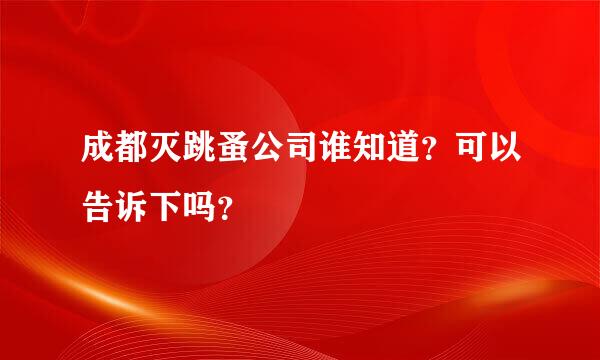 成都灭跳蚤公司谁知道？可以告诉下吗？