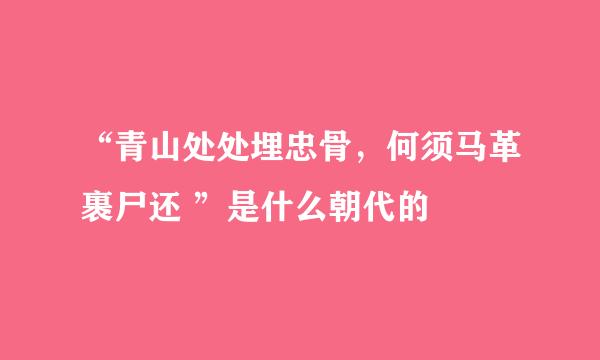 “青山处处埋忠骨，何须马革裹尸还 ”是什么朝代的