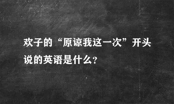 欢子的“原谅我这一次”开头说的英语是什么？