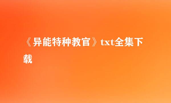 《异能特种教官》txt全集下载