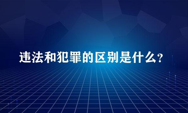 违法和犯罪的区别是什么？