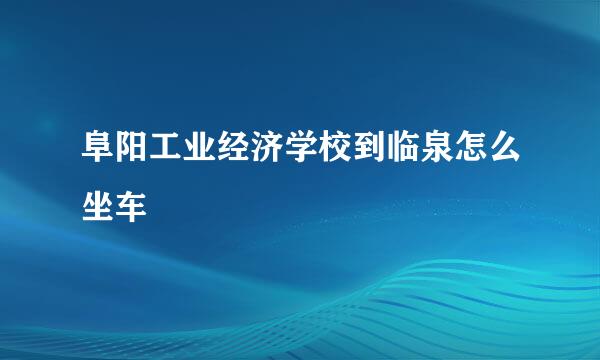 阜阳工业经济学校到临泉怎么坐车